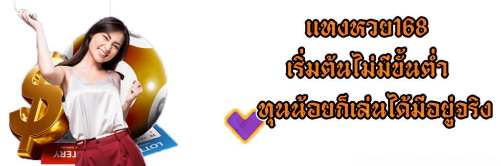 แทงหวย168 เริ่มต้นไม่มีขั้นต่ำทุนน้อยก็เล่นได้มีอยู่จริง - แทงหวย678 - Bigwin678